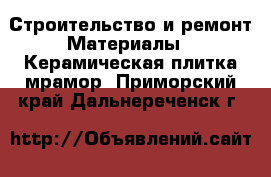 Строительство и ремонт Материалы - Керамическая плитка,мрамор. Приморский край,Дальнереченск г.